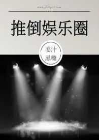 推倒娱乐圈 (NP,高H)小说完结版免费阅读(作者:姜汁黑糖)