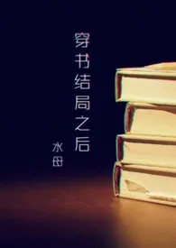 《穿书结局之后(NP )》1970版小说全集 水母完本作品