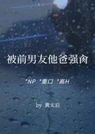 被前男友他爸强肏(NP,重口,高H)小说完结版免费阅读(作者:黄太后)