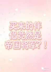 买来的性爱伴侣居然是帝国将军!(星际nph)2026全章节阅读 买来的性爱伴侣居然是帝国将军!(星际nph)小说免费阅读