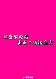 《相亲失败后进了情趣商店》2026最新章节 相亲失败后进了情趣商店免费阅读