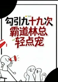 《勾引九十九次:霸道林总轻点宠》小说在线阅读 葡是葡萄的萄作品