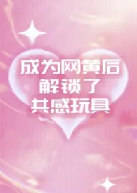 成为网黄后解锁了共感玩具(1v2夹心)2026全章节阅读 成为网黄后解锁了共感玩具(1v2夹心)小说免费阅读