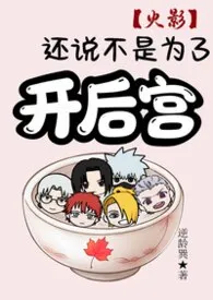 2026全新版本《【火影】还说不是为了开后宫?》 逆龄巽作品完结免费阅读