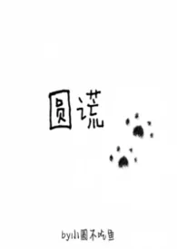 圆谎(1v1)2026全章节阅读 圆谎(1v1)小说免费阅读