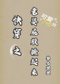 《快穿之老婆屁股撅起来 (1v1)》2026最新章节 快穿之老婆屁股撅起来 (1v1)免费阅读